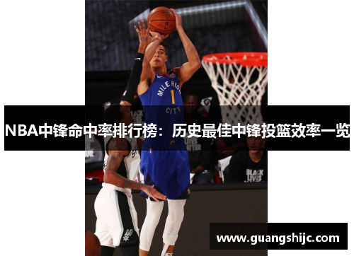 NBA中锋命中率排行榜：历史最佳中锋投篮效率一览