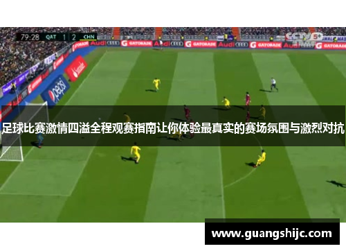 足球比赛激情四溢全程观赛指南让你体验最真实的赛场氛围与激烈对抗